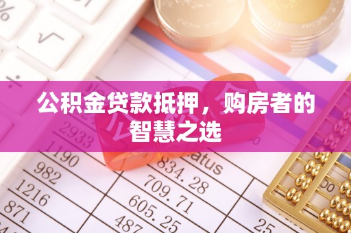 文登公积金贷款抵押，购房者的智慧之选