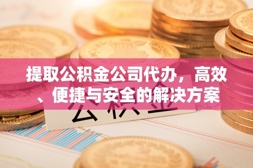 文登提取公积金公司代办，高效、便捷与安全的解决方案