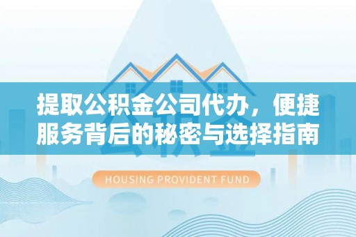 文登提取公积金公司代办，便捷服务背后的秘密与选择指南