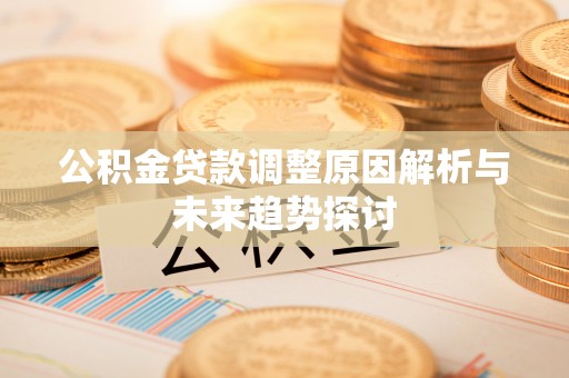 文登公积金贷款调整原因解析与未来趋势探讨