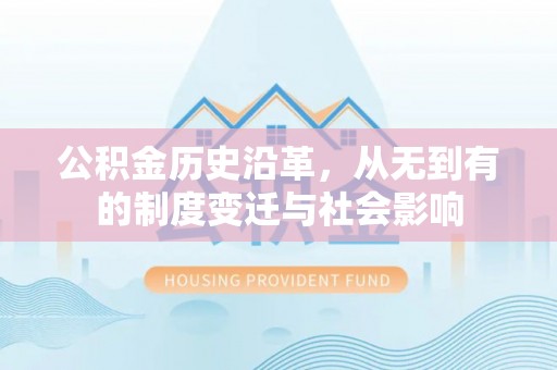 文登公积金历史沿革，从无到有的制度变迁与社会影响