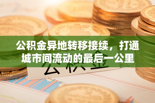 文登公积金异地转移接续，打通城市间流动的最后一公里
