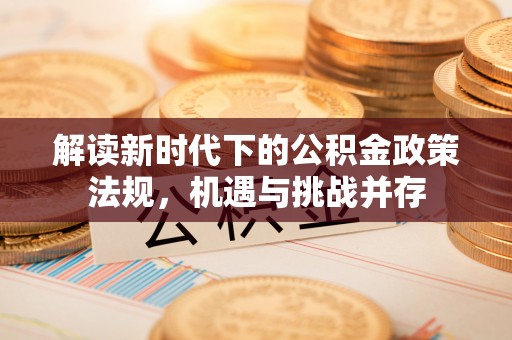文登解读新时代下的公积金政策法规，机遇与挑战并存