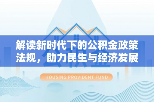 文登解读新时代下的公积金政策法规，助力民生与经济发展