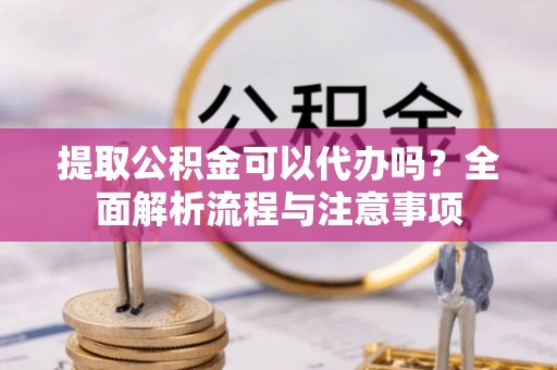 文登提取公积金可以代办吗？全面解析流程与注意事项
