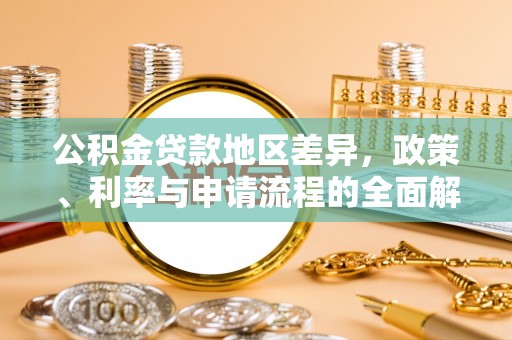 文登公积金贷款地区差异，政策、利率与申请流程的全面解析