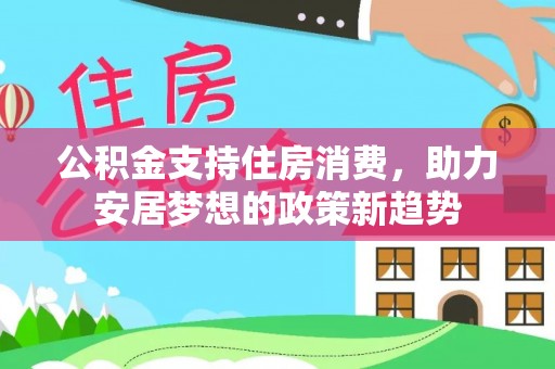 文登公积金支持住房消费，助力安居梦想的政策新趋势