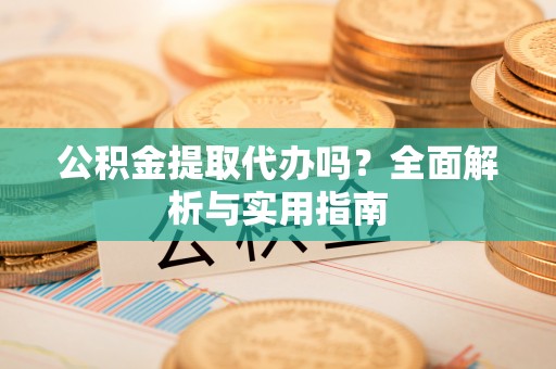 文登公积金提取代办吗？全面解析与实用指南