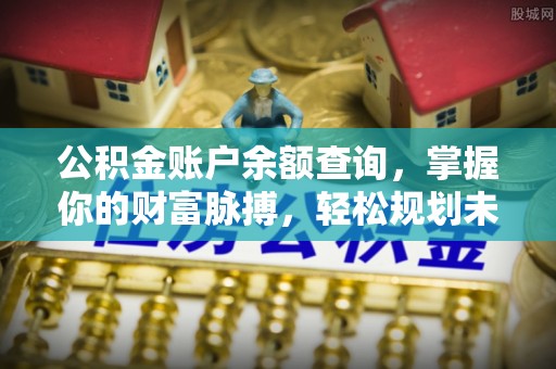 文登公积金账户余额查询，掌握你的财富脉搏，轻松规划未来