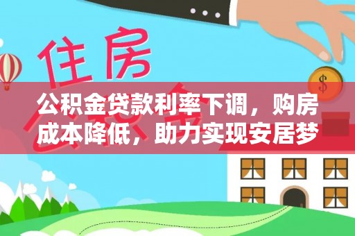 文登公积金贷款利率下调，购房成本降低，助力实现安居梦