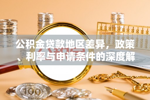 文登公积金贷款地区差异，政策、利率与申请条件的深度解析