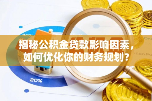 文登揭秘公积金贷款影响因素，如何优化你的财务规划？
