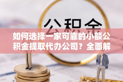 文登如何选择一家可靠的小额公积金提取代办公司？全面解析与实用指南