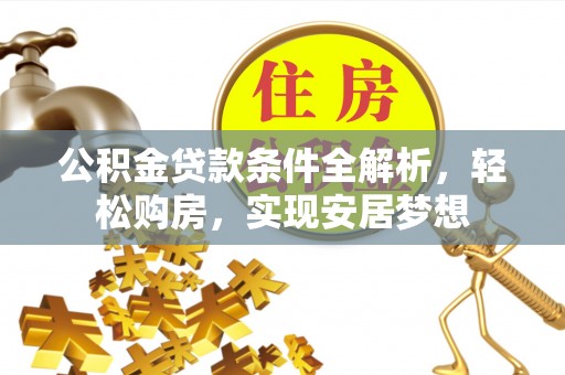 文登公积金贷款条件全解析，轻松购房，实现安居梦想