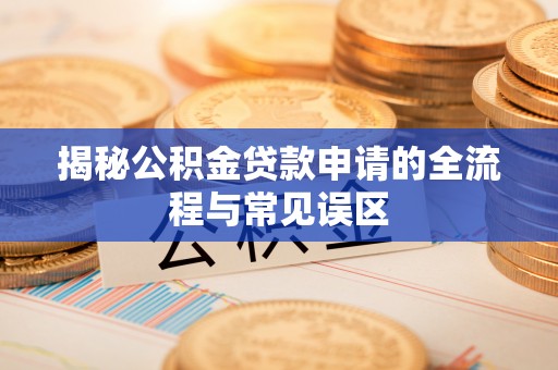 文登揭秘公积金贷款申请的全流程与常见误区