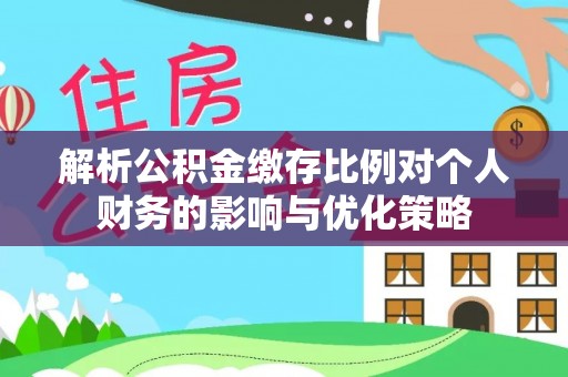 文登解析公积金缴存比例对个人财务的影响与优化策略