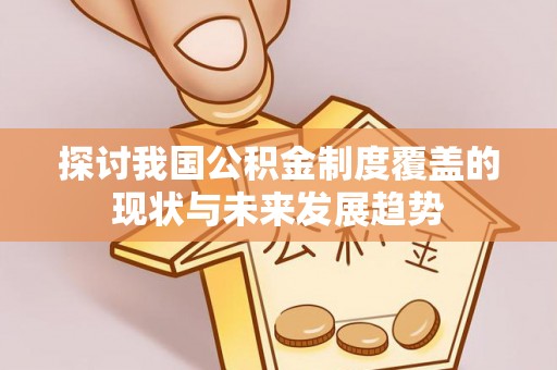 文登探讨我国公积金制度覆盖的现状与未来发展趋势