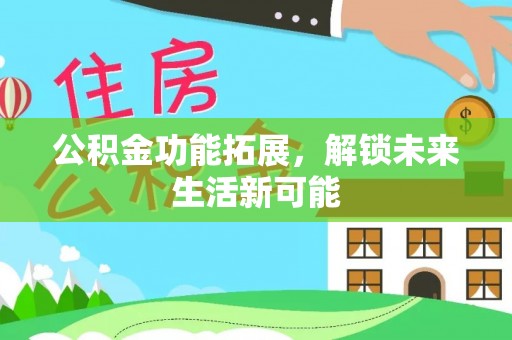 文登公积金功能拓展，解锁未来生活新可能