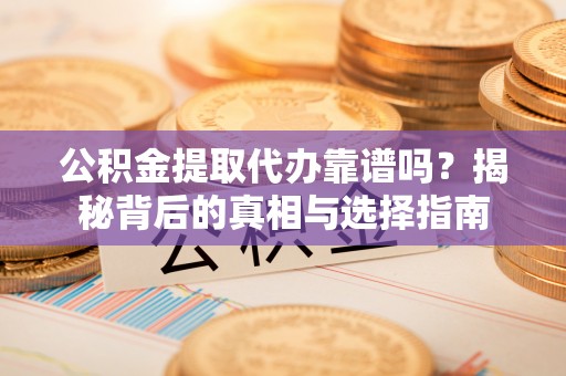 文登公积金提取代办靠谱吗？揭秘背后的真相与选择指南
