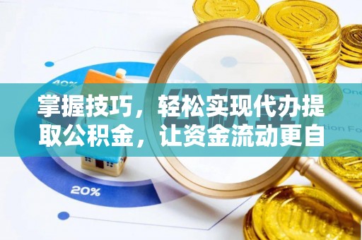 文登掌握技巧，轻松实现代办提取公积金，让资金流动更自由