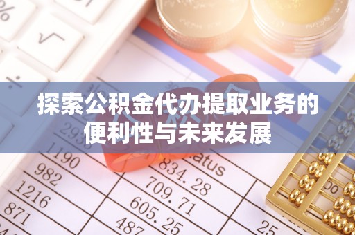 文登探索公积金代办提取业务的便利性与未来发展