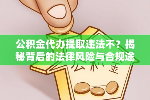 文登公积金代办提取违法不？揭秘背后的法律风险与合规途径