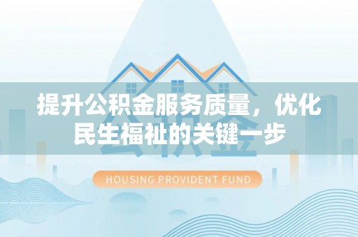 文登提升公积金服务质量，优化民生福祉的关键一步