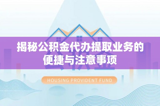 文登揭秘公积金代办提取业务的便捷与注意事项