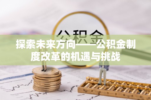 文登探索未来方向——公积金制度改革的机遇与挑战