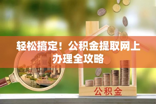文登轻松搞定！公积金提取网上办理全攻略