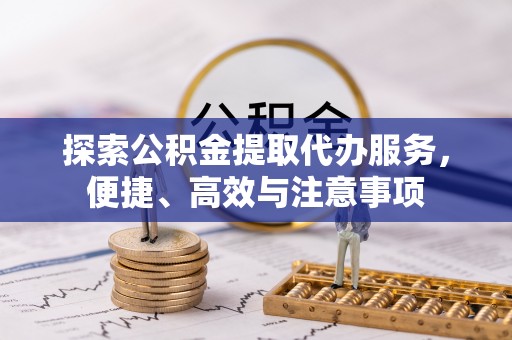 文登探索公积金提取代办服务，便捷、高效与注意事项