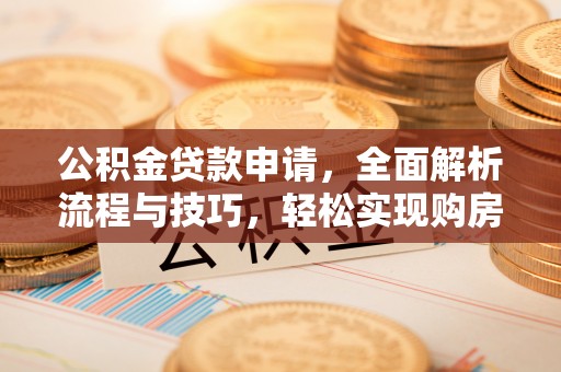 文登公积金贷款申请，全面解析流程与技巧，轻松实现购房梦想
