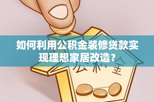 文登如何利用公积金装修贷款实现理想家居改造？