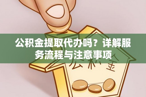 文登公积金提取代办吗？详解服务流程与注意事项