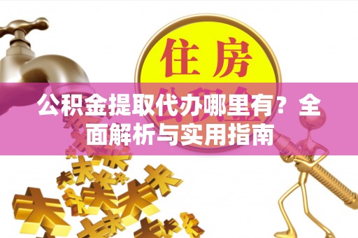 文登公积金提取代办哪里有？全面解析与实用指南