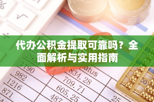 文登代办公积金提取可靠吗？全面解析与实用指南