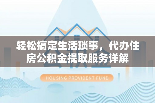 文登轻松搞定生活琐事，代办住房公积金提取服务详解