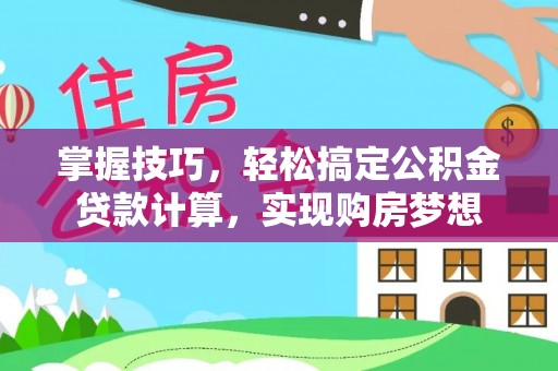 文登掌握技巧，轻松搞定公积金贷款计算，实现购房梦想