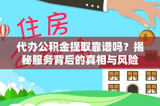 文登代办公积金提取靠谱吗？揭秘服务背后的真相与风险