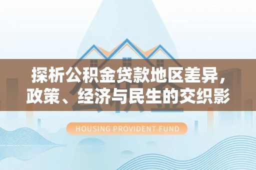 文登探析公积金贷款地区差异，政策、经济与民生的交织影响