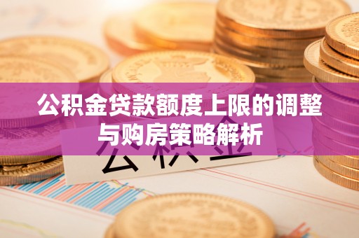 文登公积金贷款额度上限的调整与购房策略解析