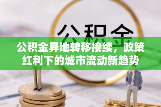 文登公积金异地转移接续，政策红利下的城市流动新趋势