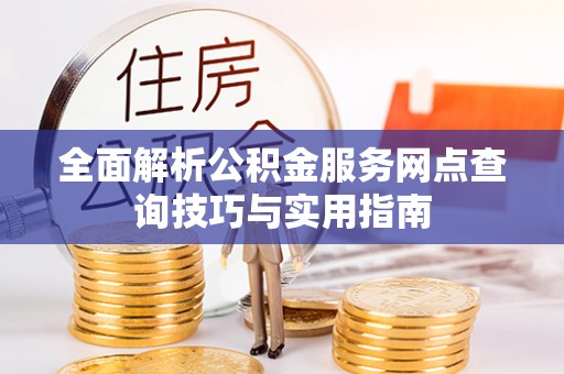 文登全面解析公积金服务网点查询技巧与实用指南
