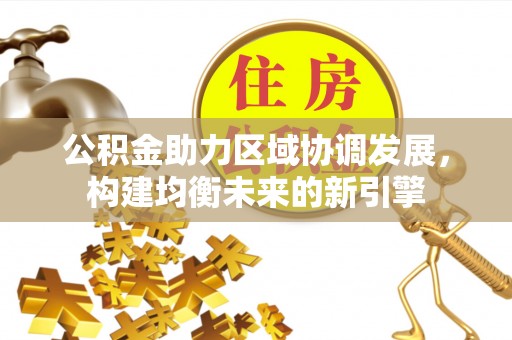 文登公积金助力区域协调发展，构建均衡未来的新引擎