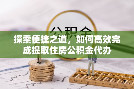 文登探索便捷之道，如何高效完成提取住房公积金代办