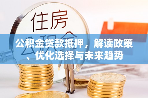 文登公积金贷款抵押，解读政策、优化选择与未来趋势