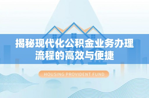 文登揭秘现代化公积金业务办理流程的高效与便捷