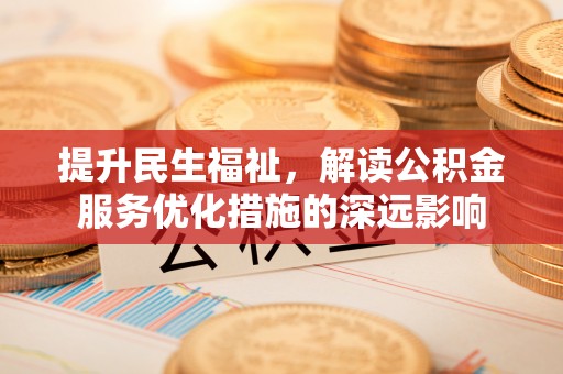 文登提升民生福祉，解读公积金服务优化措施的深远影响