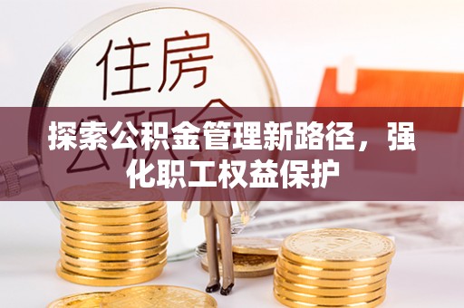 文登探索公积金管理新路径，强化职工权益保护