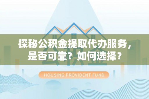 文登探秘公积金提取代办服务，是否可靠？如何选择？